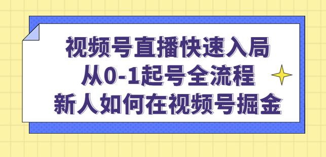 视频号直播快速入局：从0-1起号全流程，新人如何在视频号掘金-火山资源库
