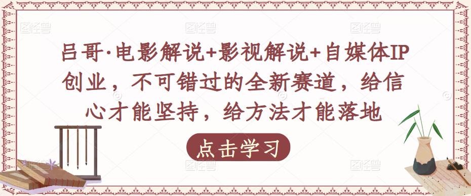 吕哥·电影解说+影视解说+自媒体IP创业，不可错过的全新赛道，给信心才能坚持，给方法才能落地-火山资源库