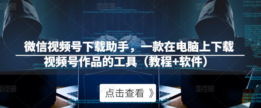 微信视频号下载助手，一款在电脑上下载视频号作品的工具（教程+软件）-火山资源库