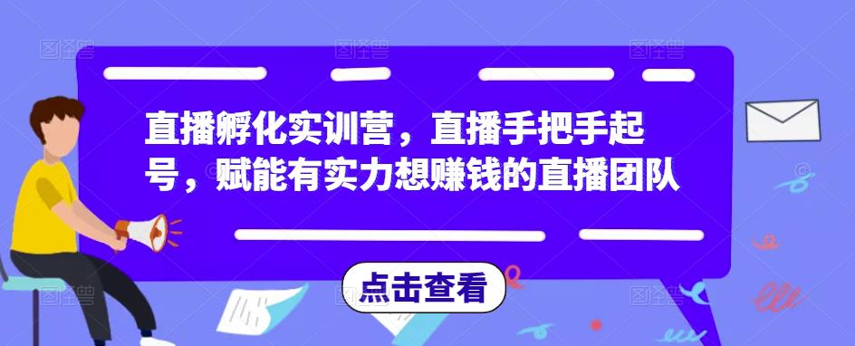 直播孵化实训营，直播手把手起号，赋能有实力想赚钱的直播团队-火山资源库
