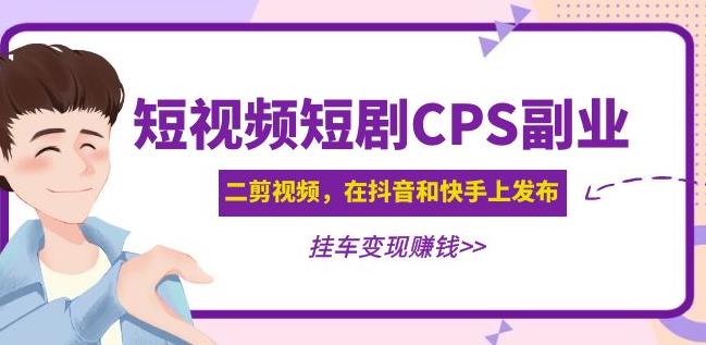黄岛主·短视频短剧CPS副业项目：二剪视频在抖音和快手上发布，挂车变现-火山资源库