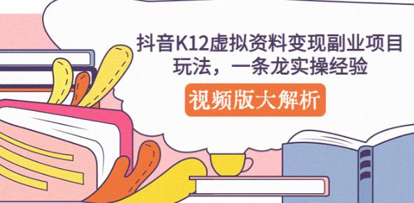 抖音K12虚拟资料变现副业项目玩法，一条龙实操经验，视频版大解析-火山资源库