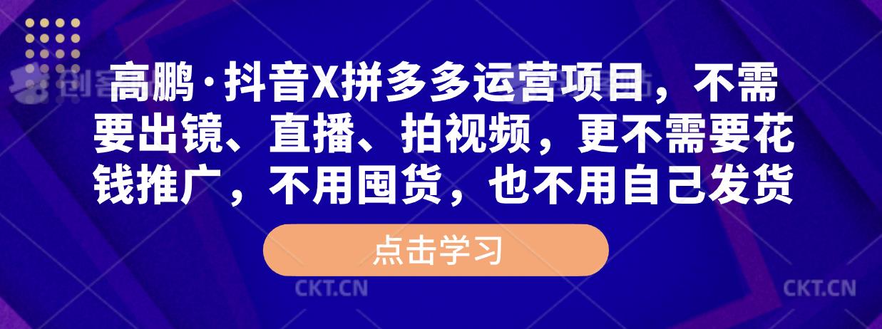 高鹏·抖音X拼多多运营项目，不需要出镜、直播、拍视频，不需要花钱推广，不用囤货，不用自己发货-火山资源库