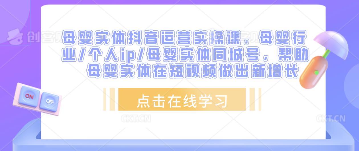 母婴实体抖音运营实操课，母婴行业/个人ip/母婴实体同城号，帮助母婴实体在短视频做出新增长-火山资源库
