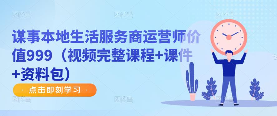 谋事本地生活服务商运营师价值999（视频完整课程+课件+资料包）-火山资源库