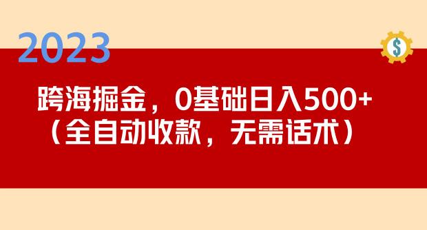 2023跨海掘金长期项目，小白也能日入500+全自动收款无需话术-火山资源库