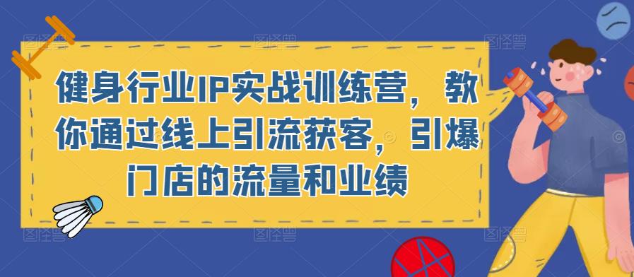 健身行业IP实战训练营，教你通过线上引流获客，引爆门店的流量和业绩-火山资源库