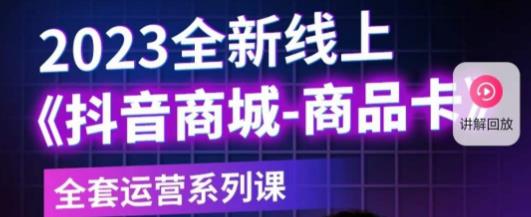 老陶电商·抖音商城商品卡，​2023全新线上全套运营系列课-火山资源库