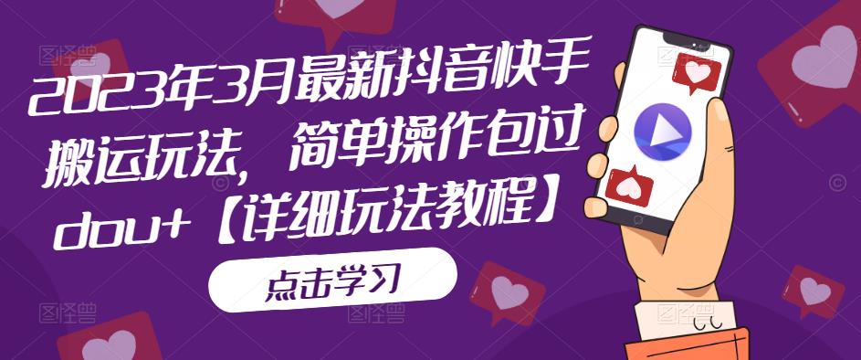 2023年3月最新抖音快手搬运玩法，简单操作包过dou+【详细玩法教程】-火山资源库