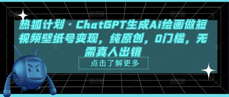 热狐计划·ChatGPT生成Ai绘画做短视频壁纸号变现，纯原创，0门槛，无需真人出镜-火山资源库