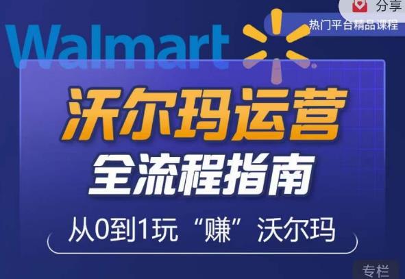 沃尔玛店铺前期运营从零到一最全指南，全面挖掘沃尔玛入门盲区，深度打造新手实操技巧-火山资源库