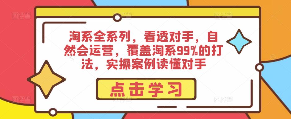淘系全系列，看透对手，自然会运营，覆盖淘系99%的打法，实操案例读懂对手-火山资源库
