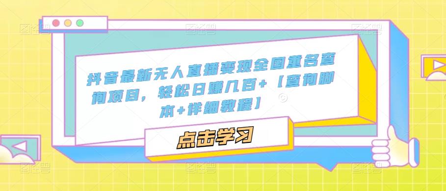 抖音最新无人直播变现全国重名查询项目，轻松日赚几百+【查询脚本+详细教程】-火山资源库