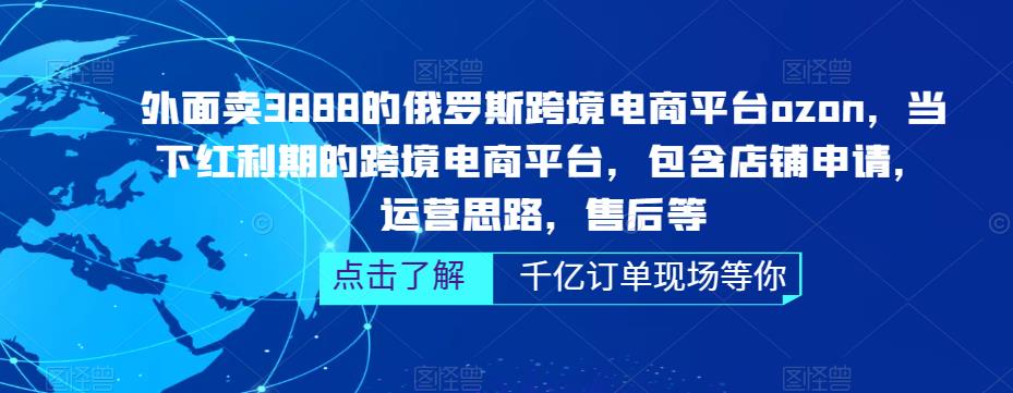 外面卖3888的俄罗斯跨境电商平台ozon运营，当下红利期的跨境电商平台，包含店铺申请，运营思路，售后等-火山资源库