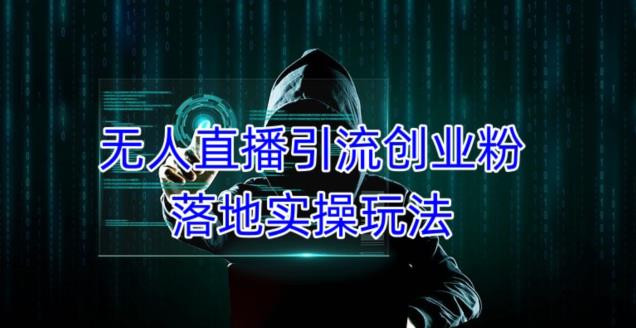 外面收费3980的无人直播引流创业粉落地实操玩法，单日引100+精准创业粉-火山资源库
