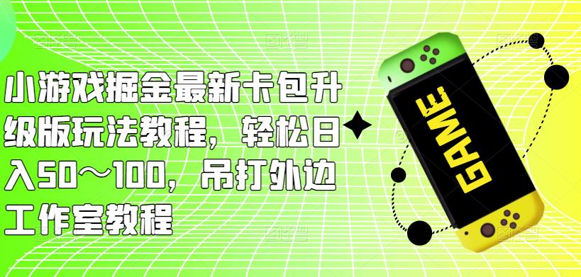 小游戏掘金最新卡包升级版玩法教程，轻松日入50～100，吊打外边工作室教程-火山资源库
