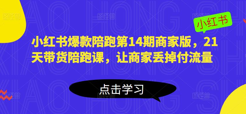 小红书爆款陪跑第14期商家版，21天带货陪跑课，让商家丢掉付流量-火山资源库