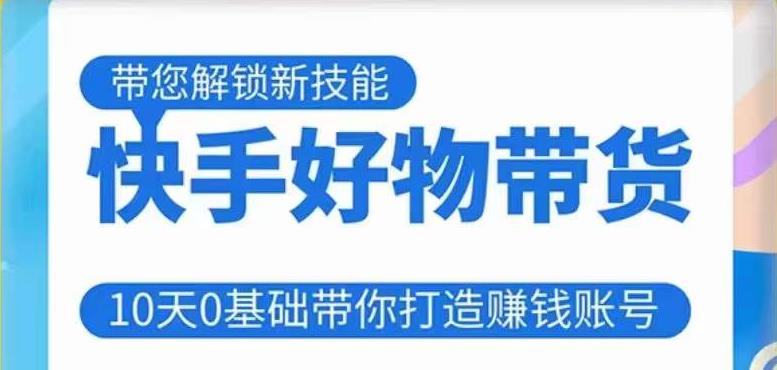 快手好物带货课程，10天0基础带你打造赚钱的快手账号，不需要粉丝，不直播，不投资，不囤货，不售后-火山资源库