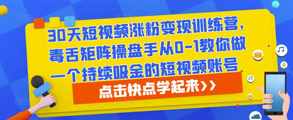 30天短视频涨粉变现训练营，毒舌矩阵操盘手从0-1教你做一个持续吸金的短视频账号-火山资源库
