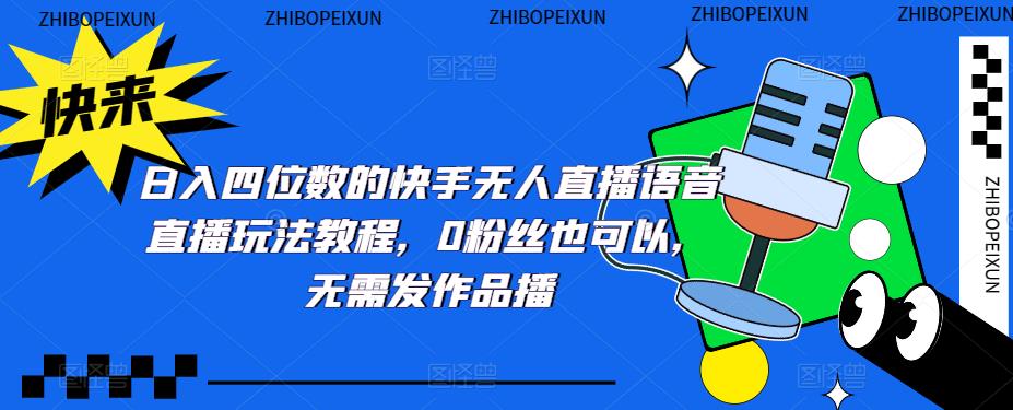 日入四位数的快手无人直播语音直播玩法教程，0粉丝也可以，无需发作品-火山资源库