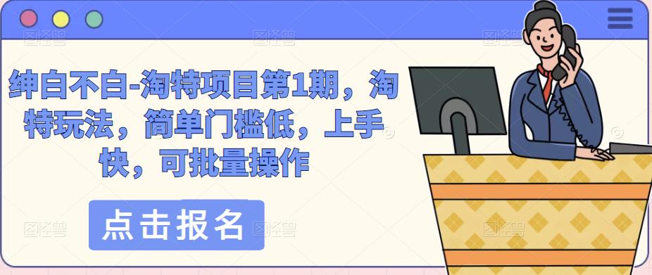 绅白不白-淘特项目第1期，淘特玩法，简单门槛低，上手快，可批量操作-火山资源库