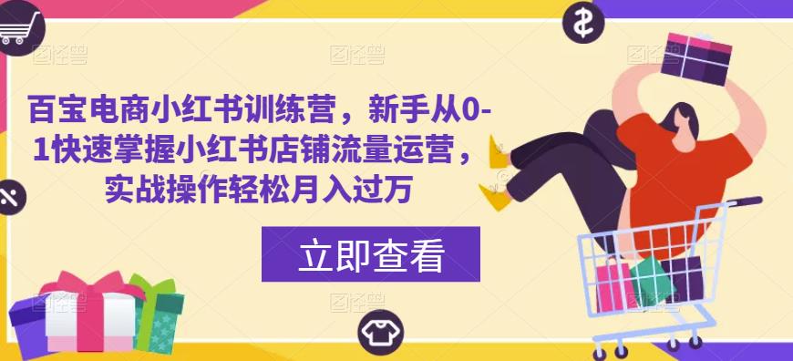 百宝电商小红书训练营，新手从0-1快速掌握小红书店铺流量运营，实战操作轻松月入过万-火山资源库