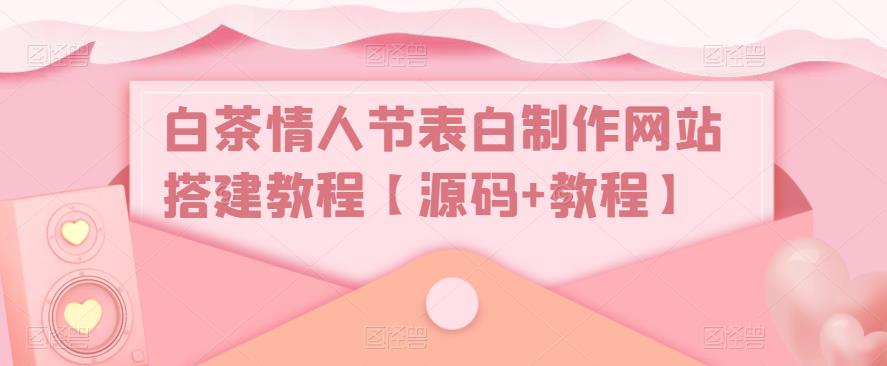白茶情人节表白制作网站搭建教程【源码+教程】-火山资源库