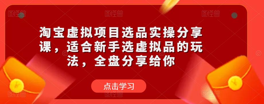 淘宝虚拟项目选品实操分享课，适合新手选虚拟品的玩法，全盘分享给你-火山资源库