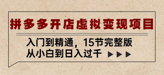 拼多多开店虚拟变现项目：入门到精通，从小白到日入过千（15节完整版）-火山资源库