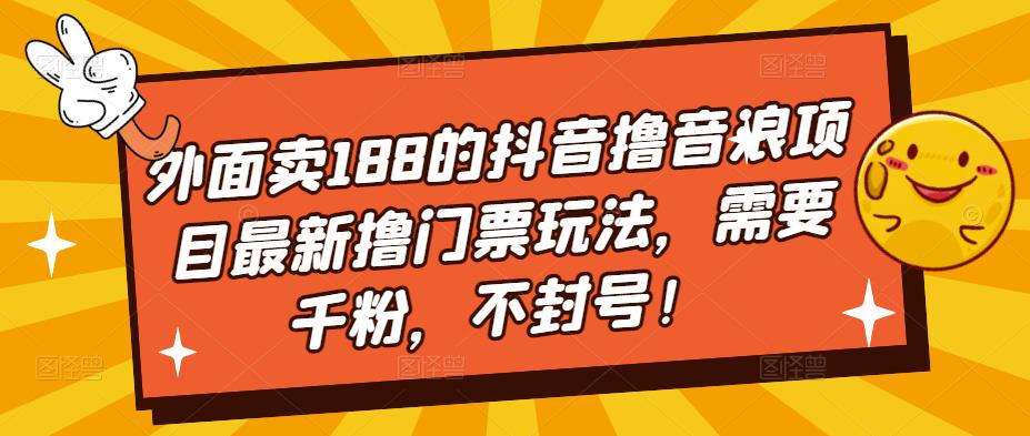外面卖188的抖音撸音浪项目最新撸门票玩法，需要千粉，不封号！-火山资源库