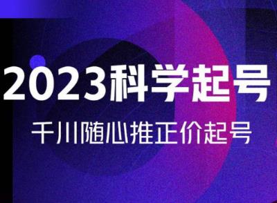 金龙2023科学起号，千川随心推投放实战课，千川随心推正价起号-火山资源库
