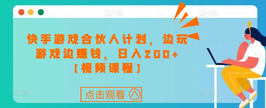 快手游戏合伙人计划项目，边玩游戏边赚钱，日入200+【视频课程】-火山资源库