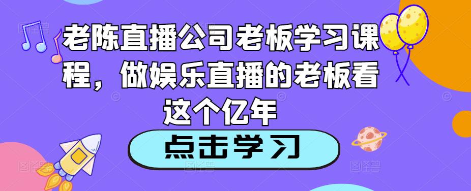老陈直播公司老板学习课程，做娱乐直播的老板看这个-火山资源库