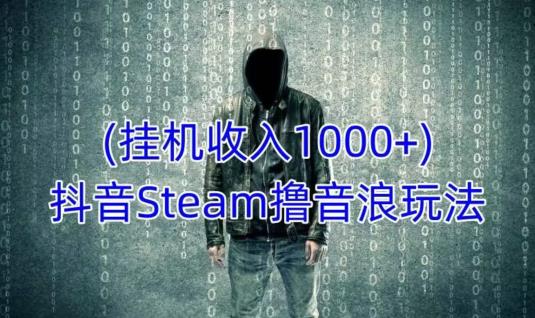 抖音Steam撸音浪玩法，挂机一天收入1000+不露脸 不说话 不封号 社恐人群福音-火山资源库