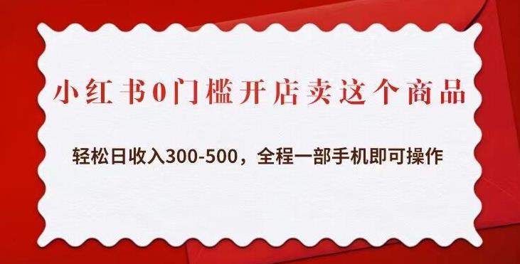 小红书0门槛开店卖这个商品，轻松日收入300-500，全程一部手机即可操作-火山资源库