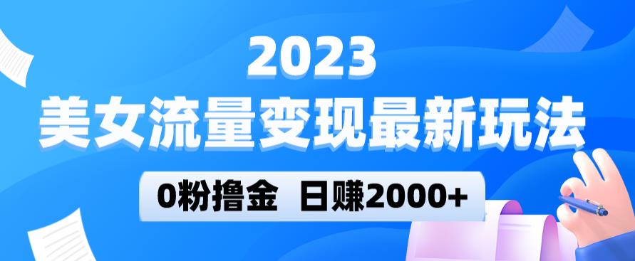 2023美女流量变现最新玩法，0粉撸金，日赚2000+，实测日引流300+-火山资源库