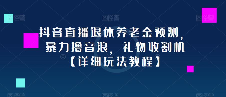 抖音直播退休养老金预测，暴力撸音浪，礼物收割机【详细玩法教程】-火山资源库