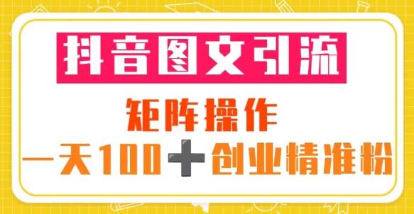 抖音图文引流矩阵操作一天100+创业精准粉（5节视频课+素材模板）-火山资源库