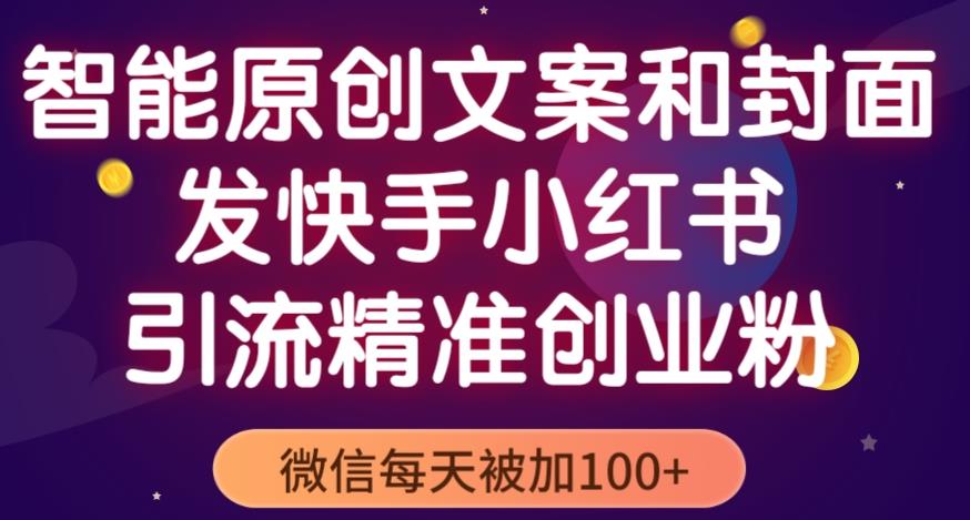 智能原创封面和创业文案，快手小红书引流精准创业粉，微信每天被加100+（揭秘）-火山资源库