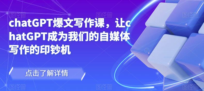 chatGPT爆文写作课，让chatGPT成为我们的自媒体写作的印钞机-火山资源库