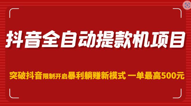 抖音全自动提款机项目，突破抖音限制开启暴利躺赚新模式一单最高500元（第二期）-火山资源库