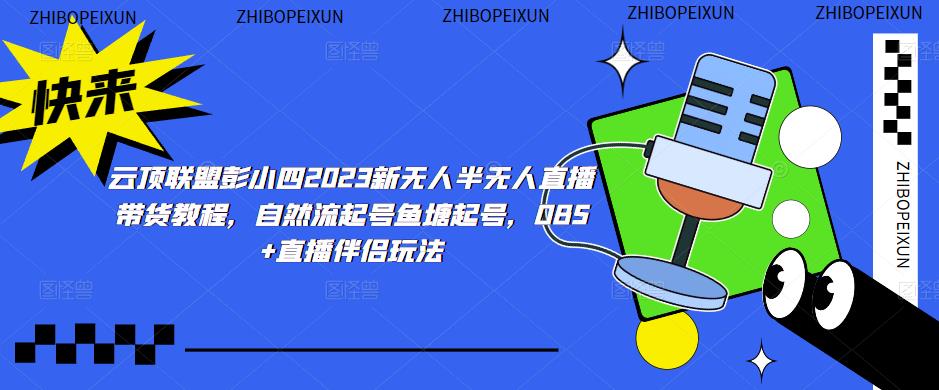 云顶联盟彭小四2023新无人半无人直播带货教程，自然流起号鱼塘起号，OBS+直播伴侣玩法-火山资源库