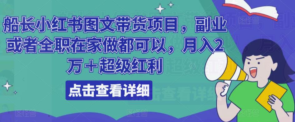 船长小红书图文带货项目，副业或者全职在家做都可以，月入2万＋超级红利-火山资源库