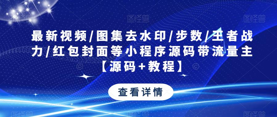 最新视频/图集去水印/步数/王者战力/红包封面等小程序源码带流量主【源码+教程】-火山资源库