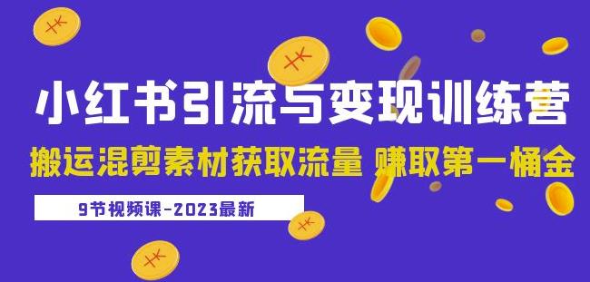 2023小红书引流与变现训练营：搬运混剪素材获取流量赚取第一桶金（9节课）-火山资源库