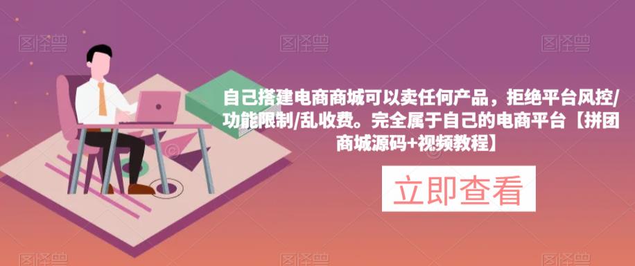 自己搭建电商商城可以卖任何产品，完全属于自己的电商平台【拼团商城源码+视频教程】-火山资源库