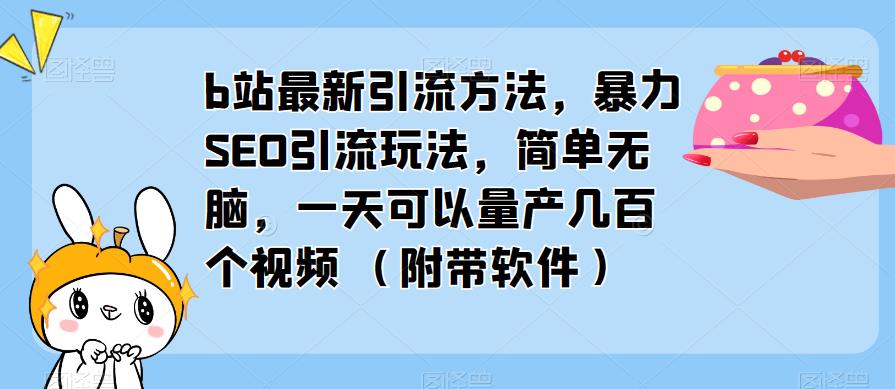 b站最新引流方法，暴力SEO引流玩法，简单无脑，一天可以量产几百个视频（附带软件）-火山资源库