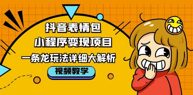 抖音表情包小程序变现项目，一条龙玩法详细大解析，视频版学习！-火山资源库