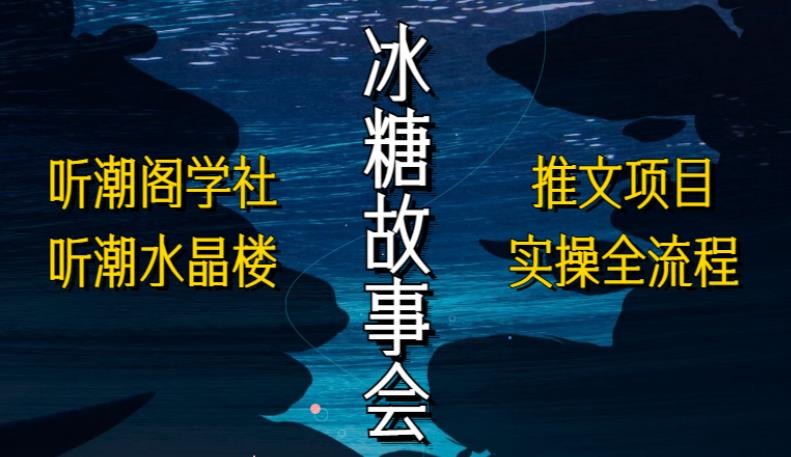听潮阁学社听潮水晶楼抖音冰糖故事会项目实操，小说推文项目实操全流程，简单粗暴！-火山资源库