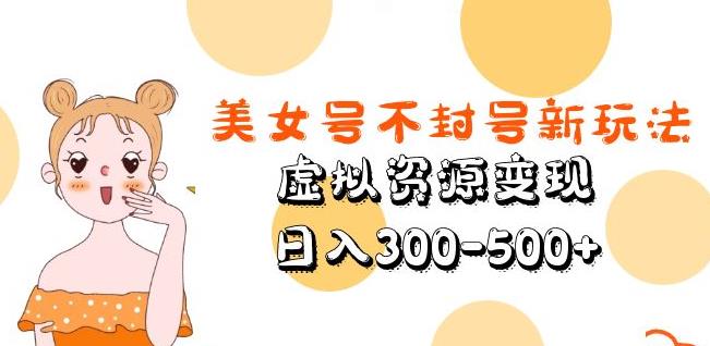 美女号不封号新玩法，虚拟资源变现，日入300-500+-火山资源库